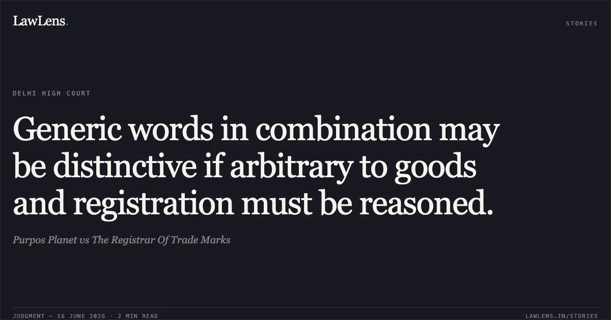 Generic words in combination may be distinctive if arbitrary to goods and registration must be reasoned.. Purpos Planet vs The Registrar Of Trade Marks. Delhi High Court. LawLens