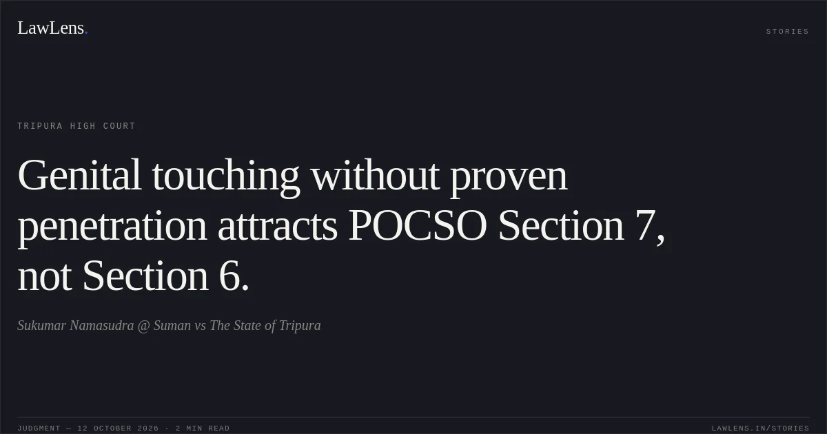 Genital touching without proven penetration attracts POCSO Section 7, not Section 6.. Sukumar Namasudra @ Suman vs The State of Tripura. Tripura High Court. LawLens