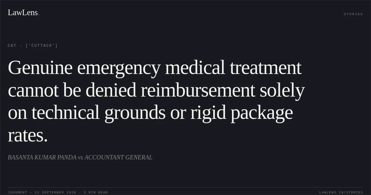 Genuine emergency medical treatment cannot be denied reimbursement solely on technical grounds or rigid package rates.. BASANTA KUMAR PANDA vs ACCOUNTANT GENERAL. CAT - ['Cuttack']. LawLens