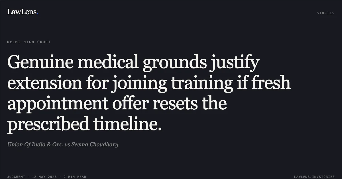 Genuine medical grounds justify extension for joining training if fresh appointment offer resets the prescribed timeline.. Union Of India & Ors. vs Seema Choudhary. Delhi High Court. LawLens