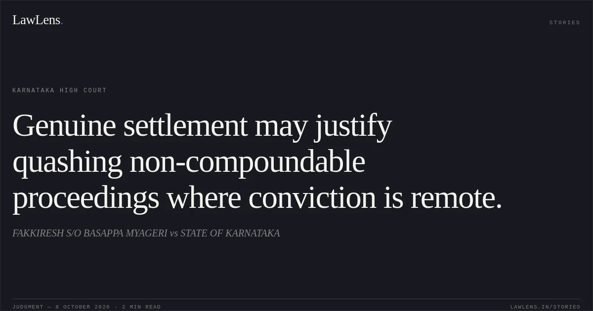 Genuine settlement may justify quashing non-compoundable proceedings where conviction is remote.. FAKKIRESH S/O BASAPPA MYAGERI vs STATE OF KARNATAKA. Karnataka High Court. LawLens