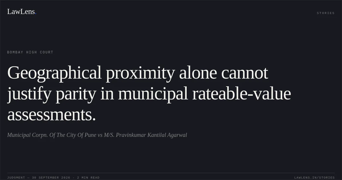 Geographical proximity alone cannot justify parity in municipal rateable-value assessments.. Municipal Corpn. Of The City Of Pune vs M/S. Pravinkumar Kantilal Agarwal. Bombay High Court. LawLens