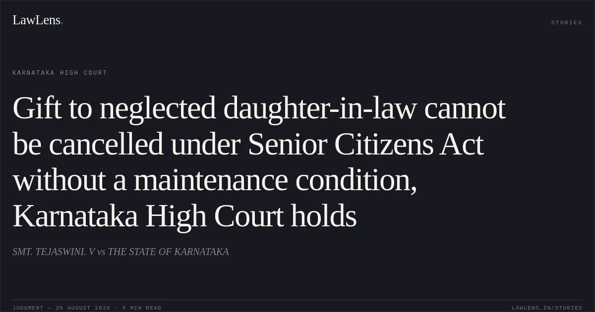 Gift to neglected daughter-in-law cannot be cancelled under Senior Citizens Act without a maintenance condition, Karnataka High Court holds. SMT. TEJASWINI. V vs THE STATE OF KARNATAKA. Karnataka High Court. LawLens