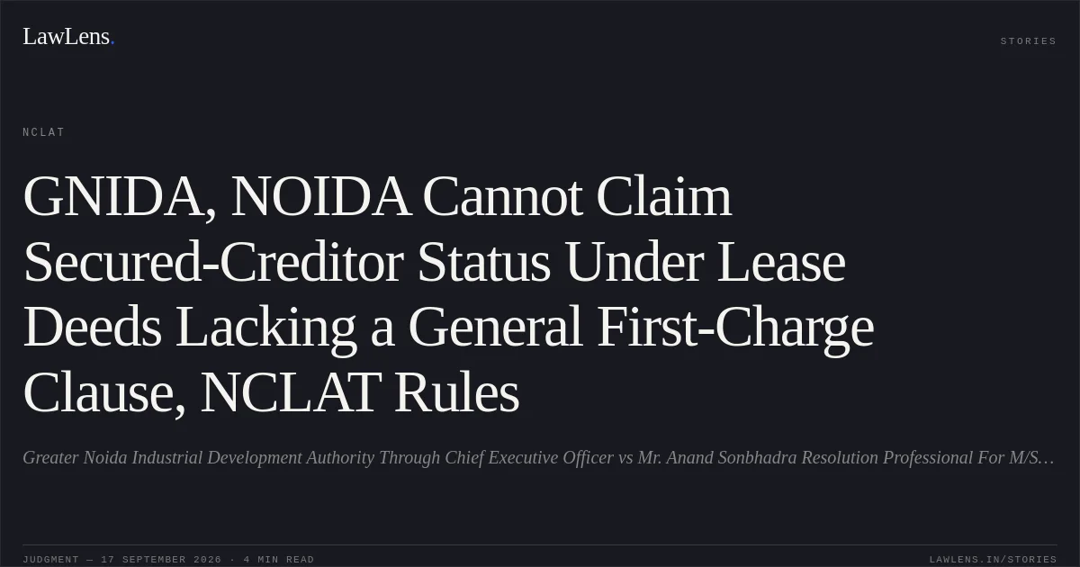 GNIDA, NOIDA Cannot Claim Secured-Creditor Status Under Lease Deeds Lacking a General First-Charge Clause, NCLAT Rules. Greater Noida Industrial  Development Authority Through Chief Executive Officer vs Mr. Anand Sonbhadra Resolution Professional For  M/S Subhkamna Buildtech Private Limited & Ors & Ors.. NCLAT. LawLens