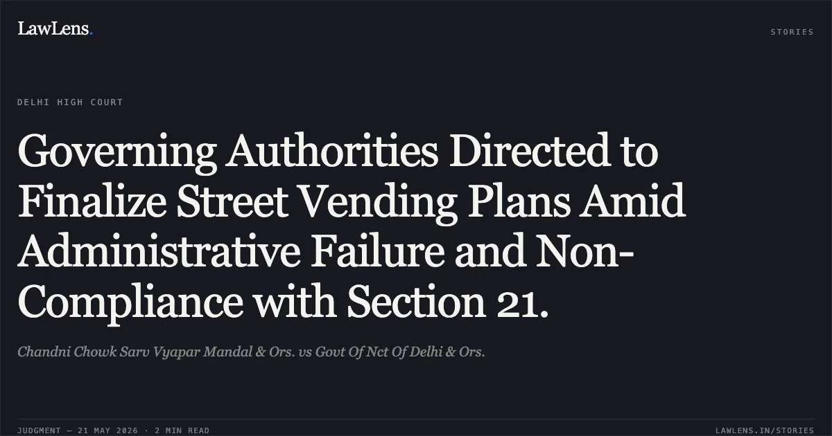 Governing Authorities Directed to Finalize Street Vending Plans Amid Administrative Failure and Non-Compliance with Section 21.. Chandni Chowk Sarv Vyapar Mandal & Ors. vs Govt Of Nct Of Delhi & Ors.. Delhi High Court. LawLens