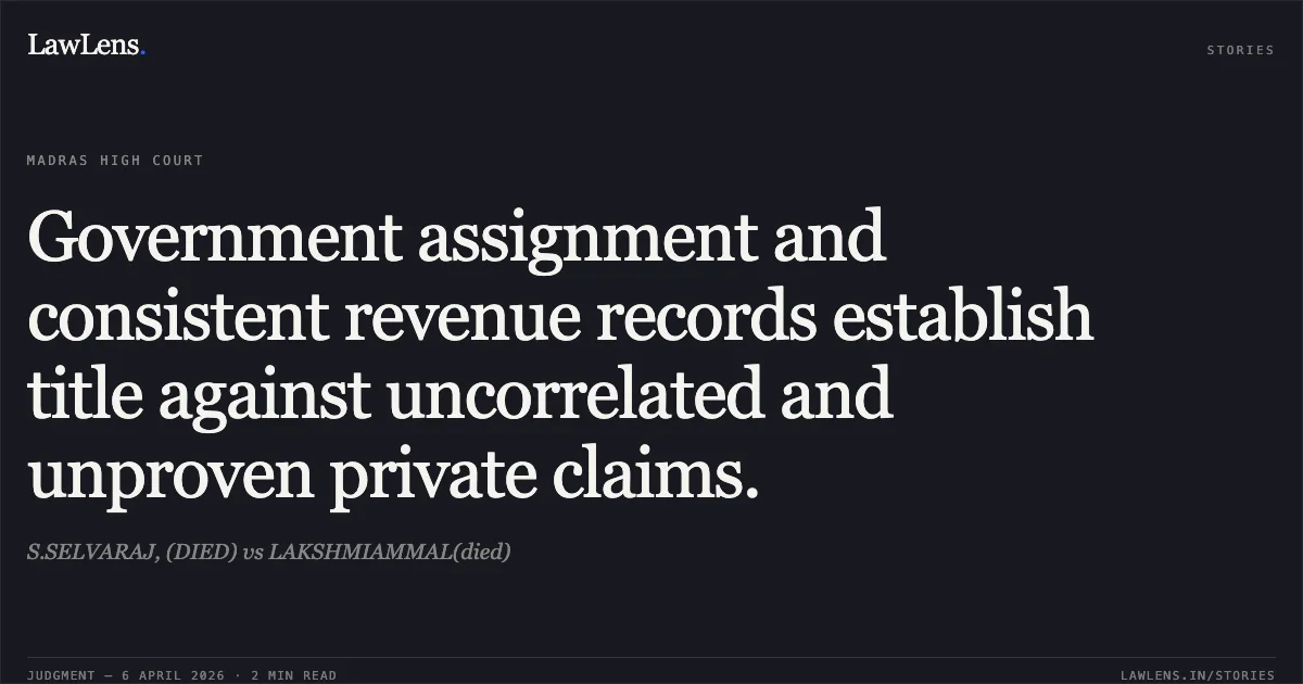Government assignment and consistent revenue records establish title against uncorrelated and unproven private claims.. S.SELVARAJ, (DIED) vs LAKSHMIAMMAL(died). Madras High Court. LawLens