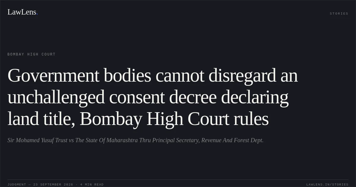 Government bodies cannot disregard an unchallenged consent decree declaring land title, Bombay High Court rules. Sir Mohamed Yusuf Trust vs The State Of Maharashtra Thru Principal Secretary, Revenue And Forest Dept.. Bombay High Court. LawLens
