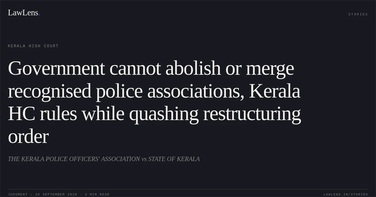 Government cannot abolish or merge recognised police associations, Kerala HC rules while quashing restructuring order. THE KERALA POLICE OFFICERS' ASSOCIATION vs STATE OF KERALA. Kerala High Court. LawLens