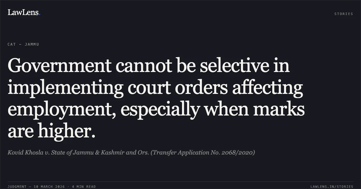 Government cannot be selective in implementing court orders affecting employment, especially when marks are higher.. Kovid Khosla v. State of Jammu & Kashmir and Ors. (Transfer Application No. 2068/2020). Central Administrative Tribunal. LawLens