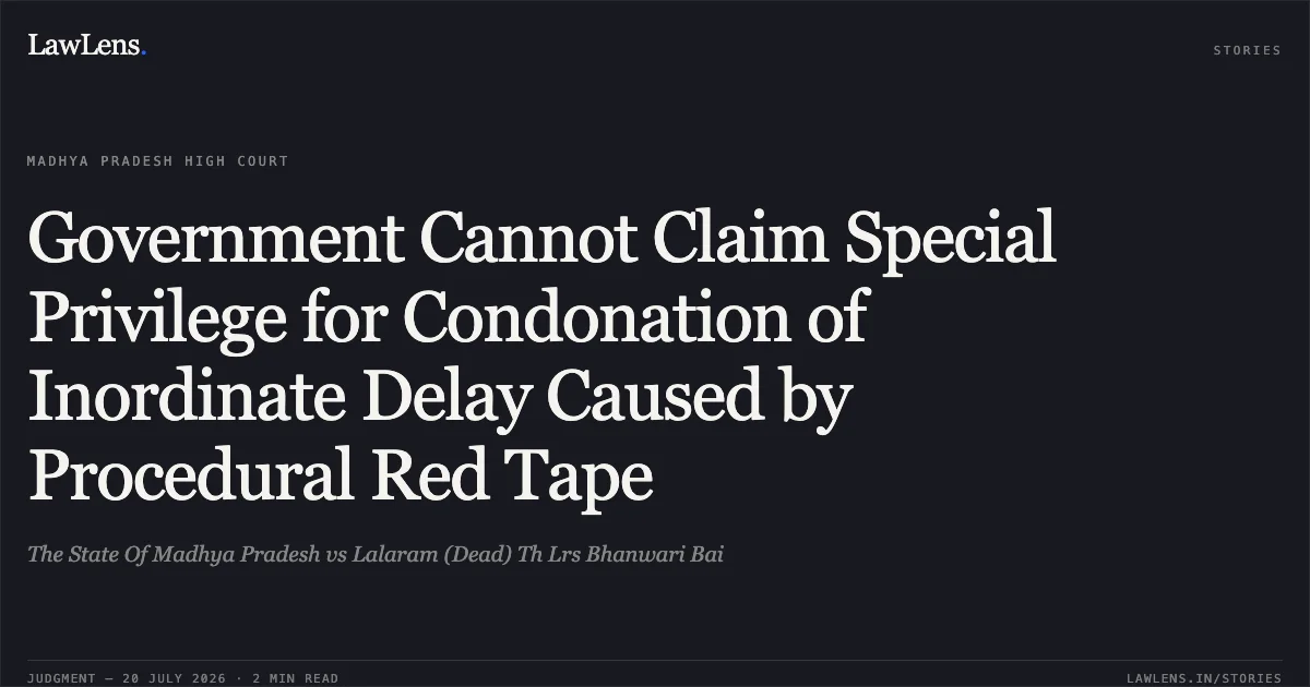 Government Cannot Claim Special Privilege for Condonation of Inordinate Delay Caused by Procedural Red Tape. The State Of Madhya Pradesh vs Lalaram (Dead) Th Lrs Bhanwari Bai. Madhya Pradesh High Court. LawLens