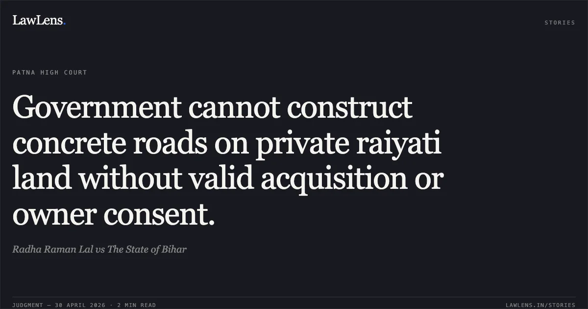 Government cannot construct concrete roads on private raiyati land without valid acquisition or owner consent.. Radha Raman Lal vs The State of Bihar. Patna High Court. LawLens