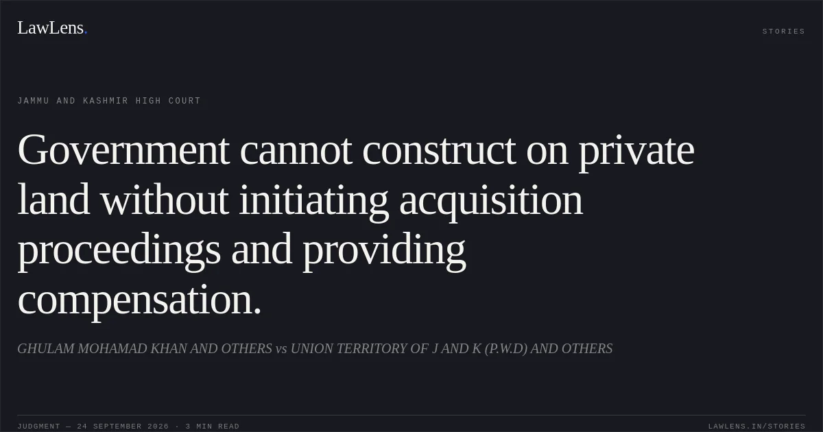 Government cannot construct on private land without initiating acquisition proceedings and providing compensation.. GHULAM MOHAMAD KHAN AND OTHERS vs UNION TERRITORY OF J AND K (P.W.D) AND OTHERS. Jammu and Kashmir High Court. LawLens