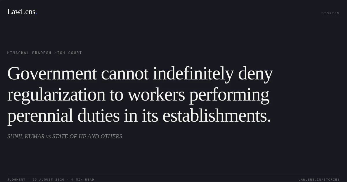 Government cannot indefinitely deny regularization to workers performing perennial duties in its establishments.. SUNIL KUMAR vs STATE OF HP AND OTHERS. Himachal Pradesh High Court. LawLens
