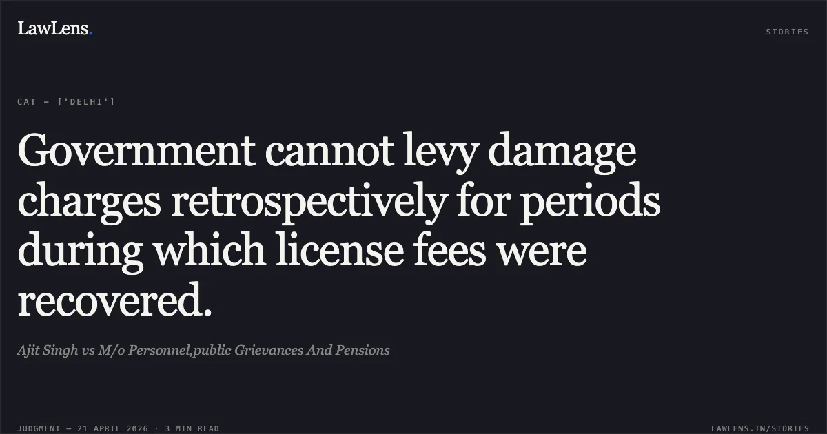 Government cannot levy damage charges retrospectively for periods during which license fees were recovered.. Ajit Singh vs M/o Personnel,public Grievances And Pensions. Central Administrative Tribunal. LawLens