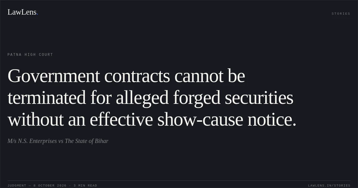 Government contracts cannot be terminated for alleged forged securities without an effective show-cause notice.. M/s N.S. Enterprises vs The State of Bihar. Patna High Court. LawLens