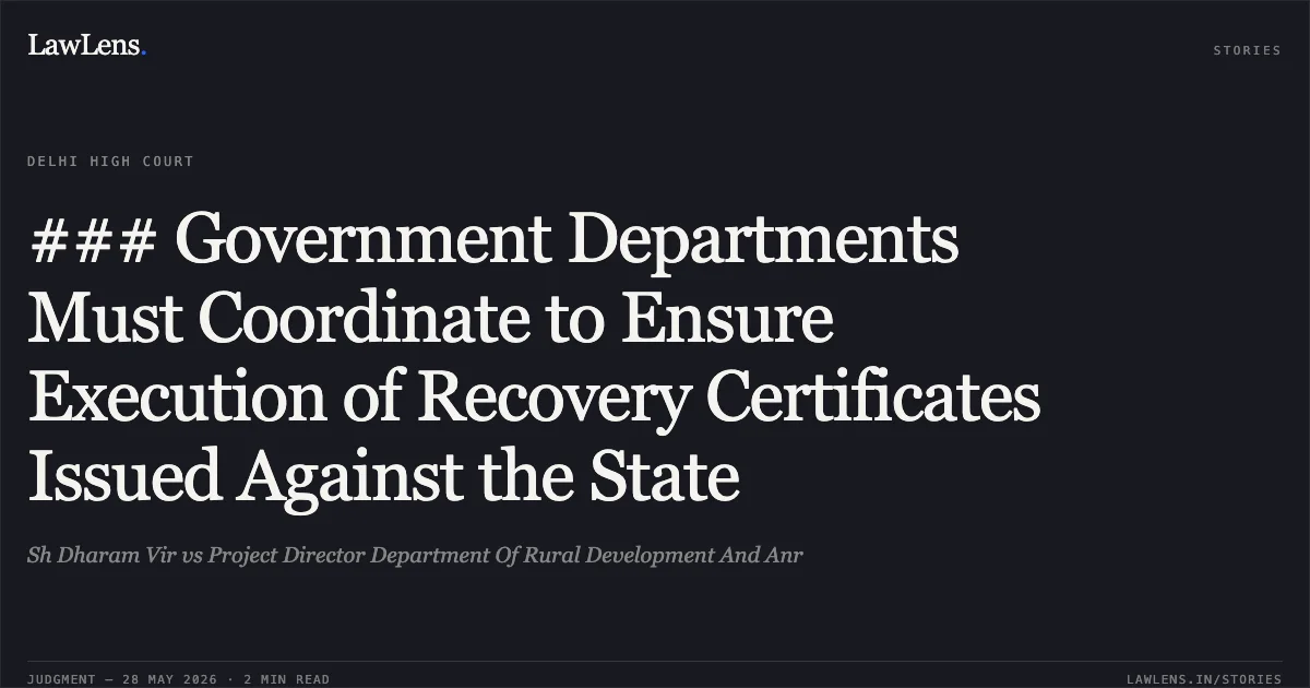 ### Government Departments Must Coordinate to Ensure Execution of Recovery Certificates Issued Against the State. Sh Dharam Vir vs Project Director Department Of Rural Development And Anr. Delhi High Court. LawLens