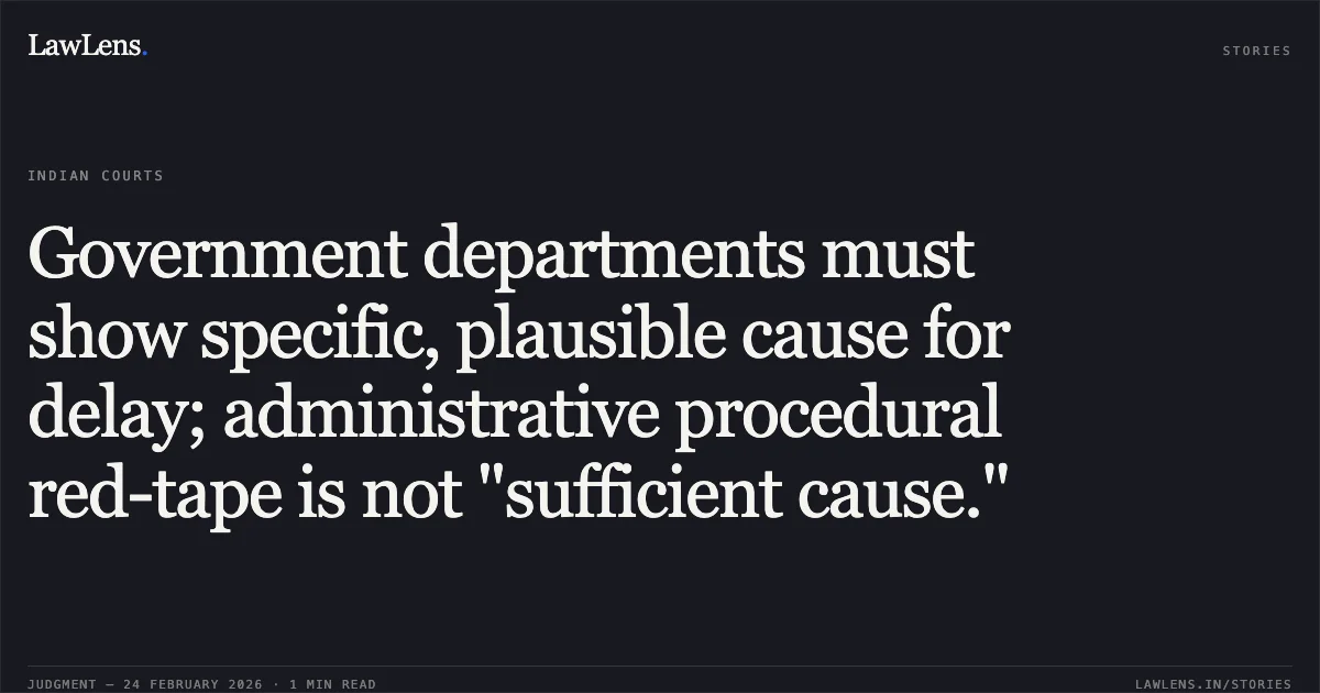 Government departments must show specific, plausible cause for delay; administrative procedural red-tape is not "sufficient cause.". State of Chhattisgarh v. Roshan Chauhan [2026:CGHC:9432-DB]. Chhattisgarh High Court. LawLens