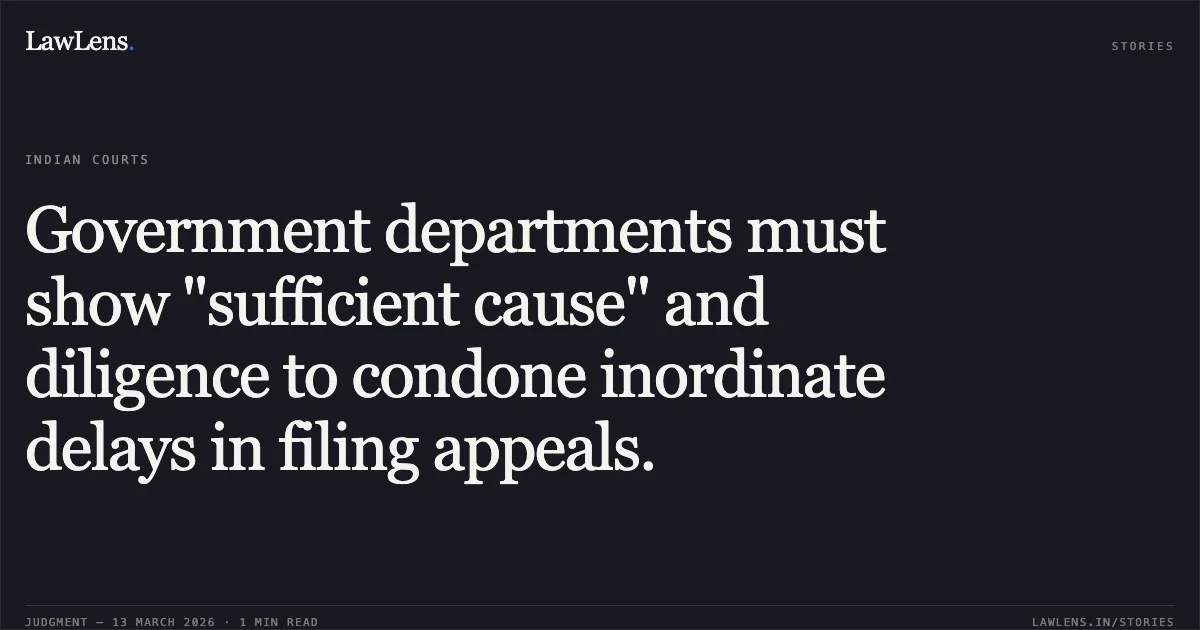 Government departments must show "sufficient cause" and diligence to condone inordinate delays in filing appeals.. State of Chhattisgarh & Others v. Sandeep Mishra [WA No. 212 of 2026 (2026:CGHC:11781-DB)]. Chhattisgarh High Court. LawLens