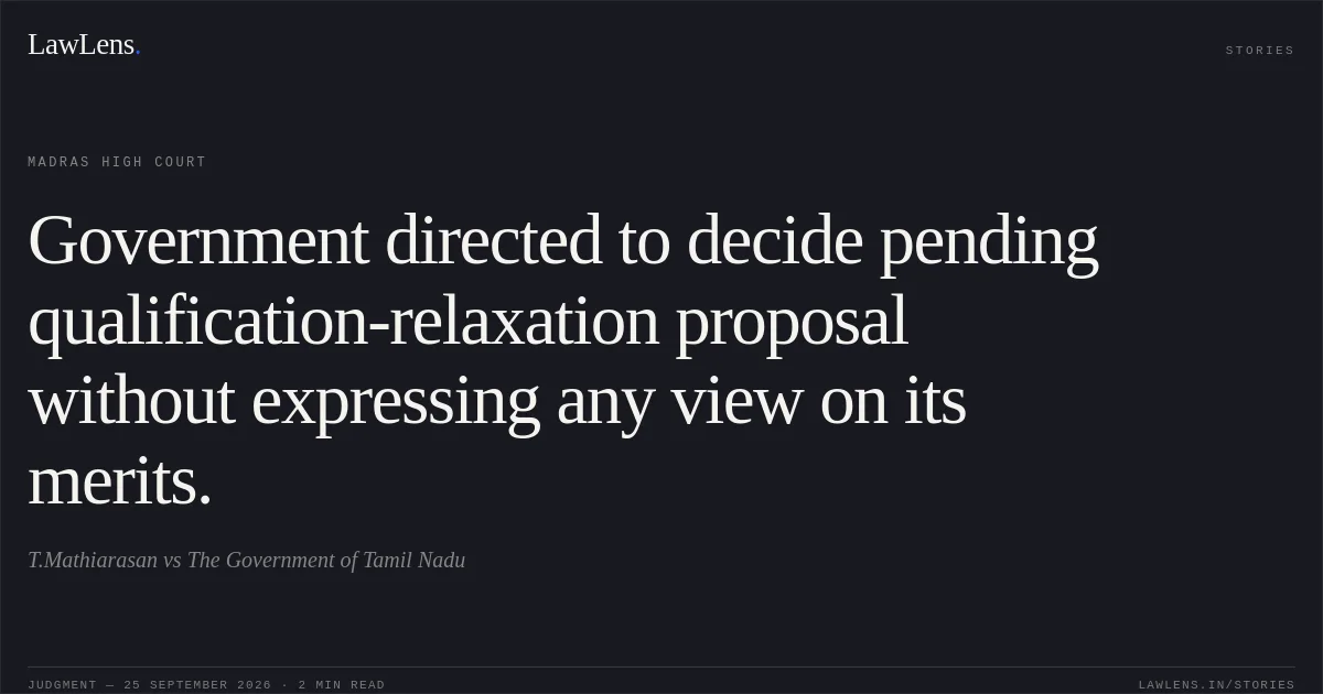 Government directed to decide pending qualification-relaxation proposal without expressing any view on its merits.. T.Mathiarasan vs The Government of Tamil Nadu. Madras High Court. LawLens