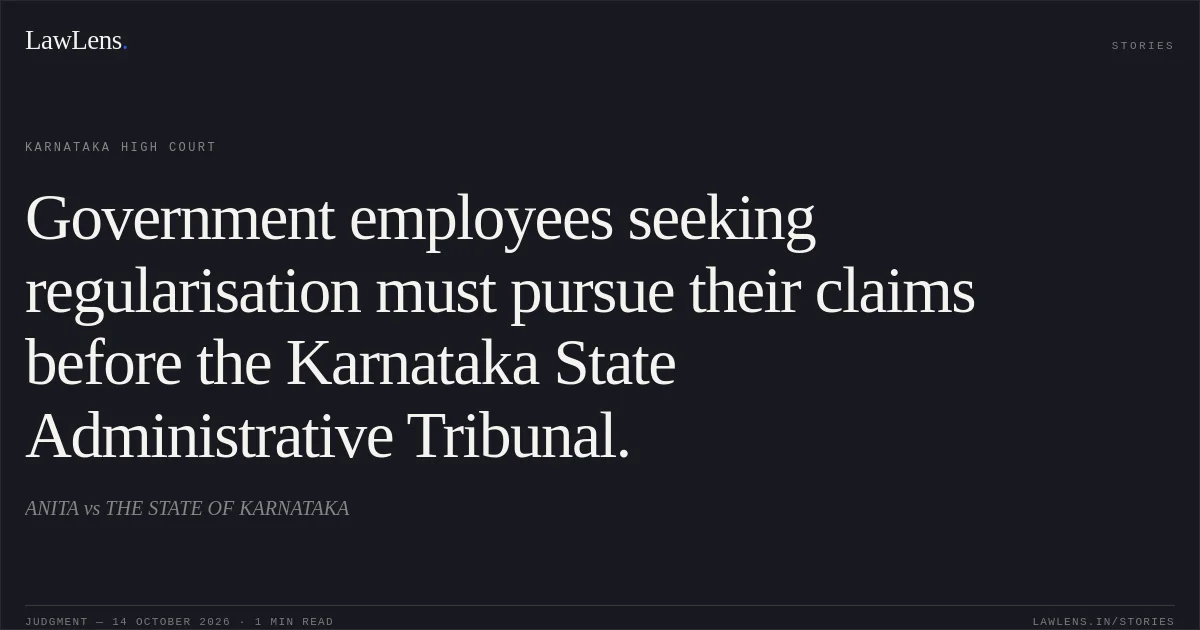 Government employees seeking regularisation must pursue their claims before the Karnataka State Administrative Tribunal.. ANITA vs THE STATE OF KARNATAKA. Karnataka High Court. LawLens