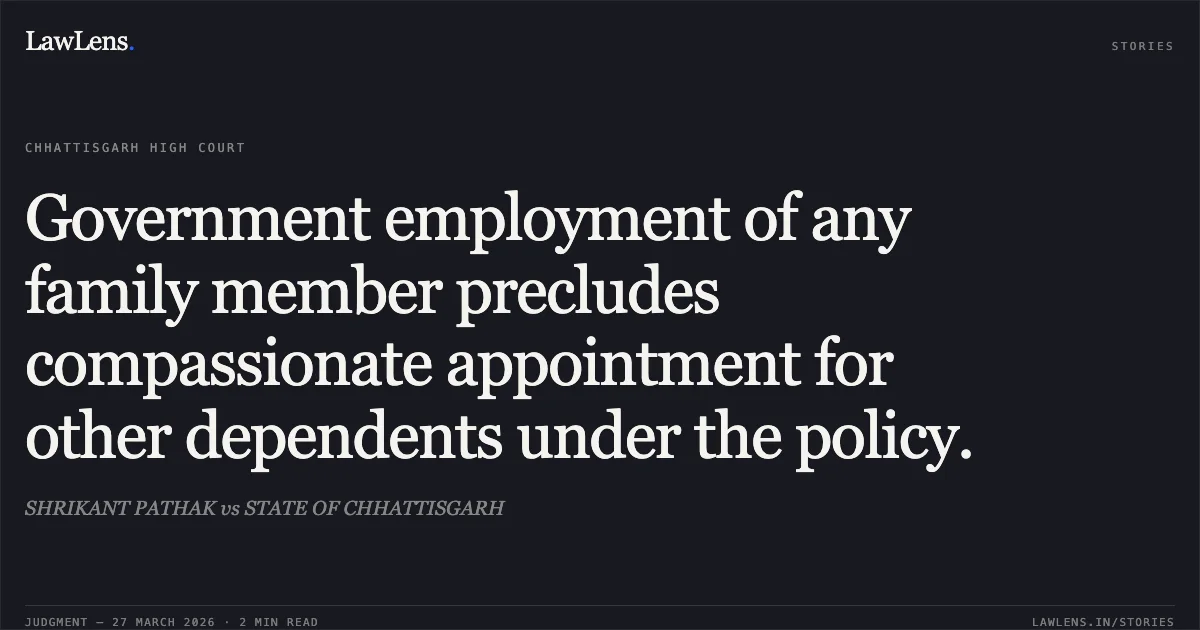 Government employment of any family member precludes compassionate appointment for other dependents under the policy.. SHRIKANT PATHAK vs STATE OF CHHATTISGARH. Chhattisgarh High Court. LawLens