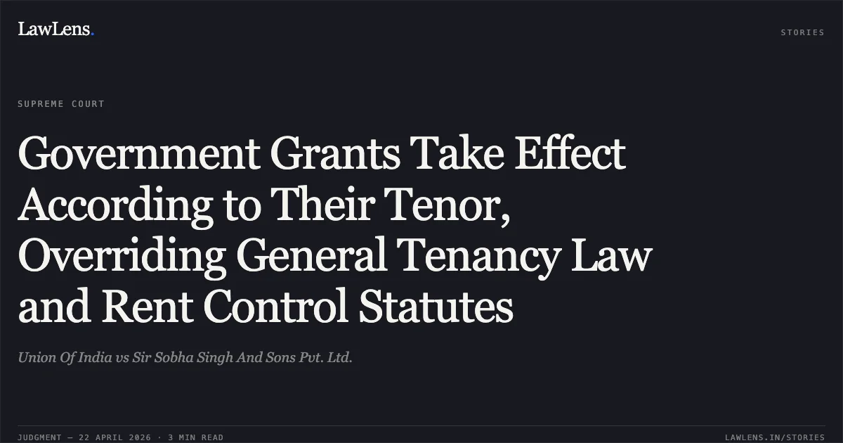 Government Grants Take Effect According to Their Tenor, Overriding General Tenancy Law and Rent Control Statutes. Union Of India vs Sir Sobha Singh And Sons Pvt. Ltd.. Supreme Court. LawLens