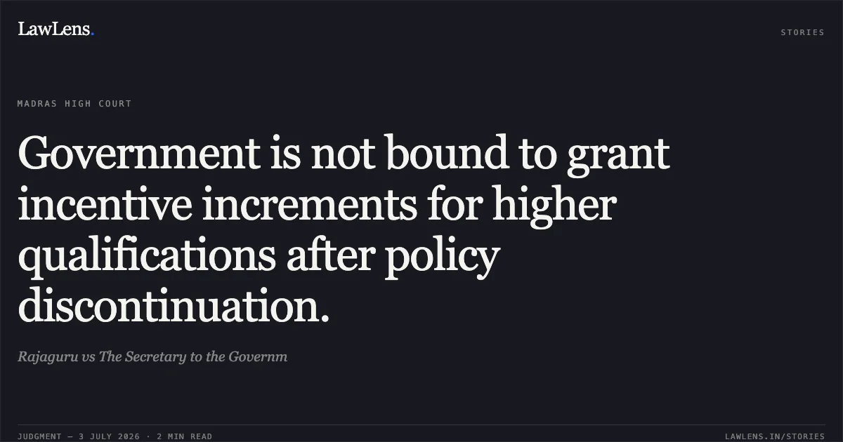 Government is not bound to grant incentive increments for higher qualifications after policy discontinuation.. Rajaguru vs The Secretary to the Governm. Madras High Court. LawLens