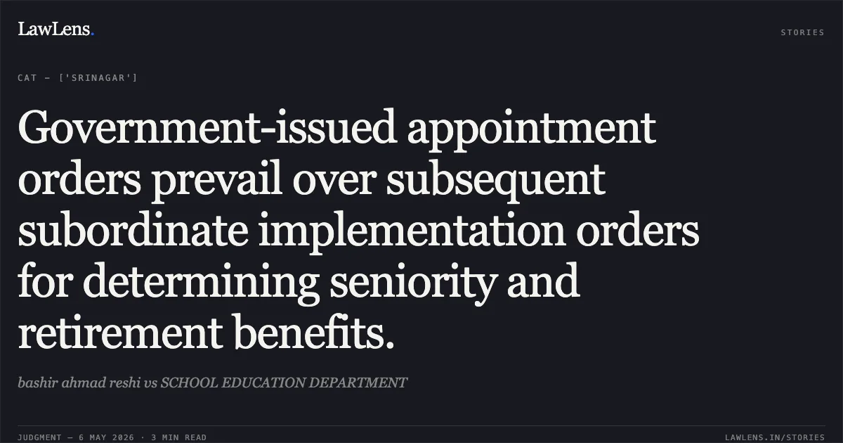 Government-issued appointment orders prevail over subsequent subordinate implementation orders for determining seniority and retirement benefits.. bashir ahmad reshi vs SCHOOL EDUCATION DEPARTMENT. Central Administrative Tribunal. LawLens