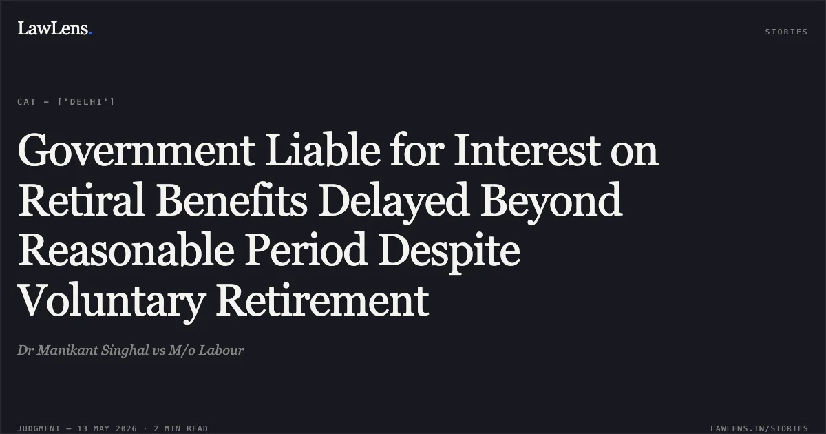 Government Liable for Interest on Retiral Benefits Delayed Beyond Reasonable Period Despite Voluntary Retirement. Dr Manikant Singhal vs M/o Labour. Central Administrative Tribunal. LawLens