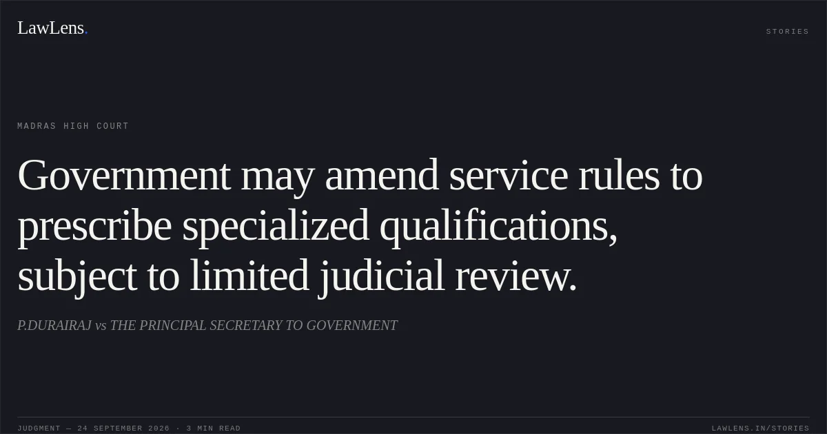 Government may amend service rules to prescribe specialized qualifications, subject to limited judicial review.. P.DURAIRAJ vs THE PRINCIPAL SECRETARY TO GOVERNMENT. Madras High Court. LawLens