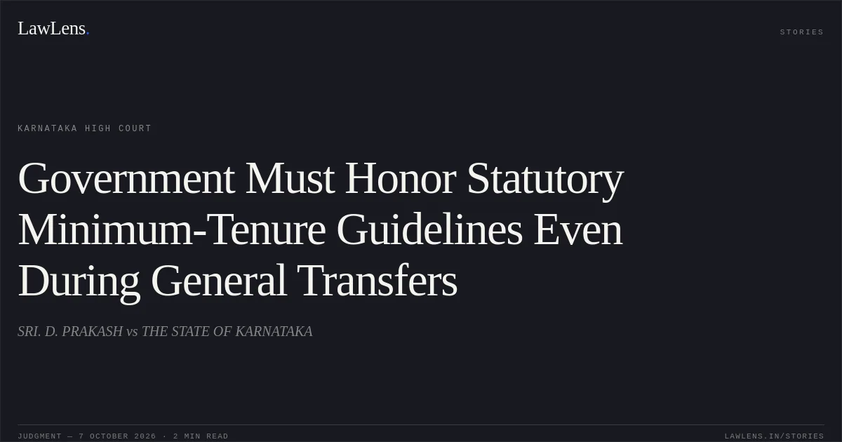 Government Must Honor Statutory Minimum-Tenure Guidelines Even During General Transfers. SRI. D. PRAKASH vs THE STATE OF KARNATAKA. Karnataka High Court. LawLens