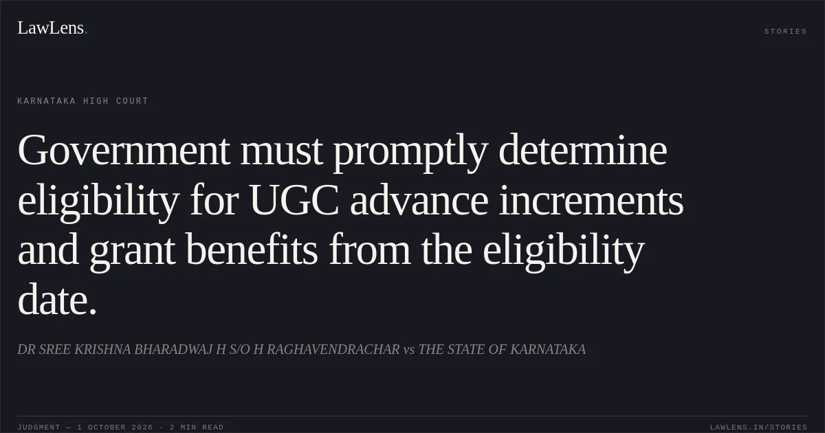 Government must promptly determine eligibility for UGC advance increments and grant benefits from the eligibility date.. DR SREE KRISHNA BHARADWAJ H S/O H RAGHAVENDRACHAR vs THE STATE OF KARNATAKA. Karnataka High Court. LawLens