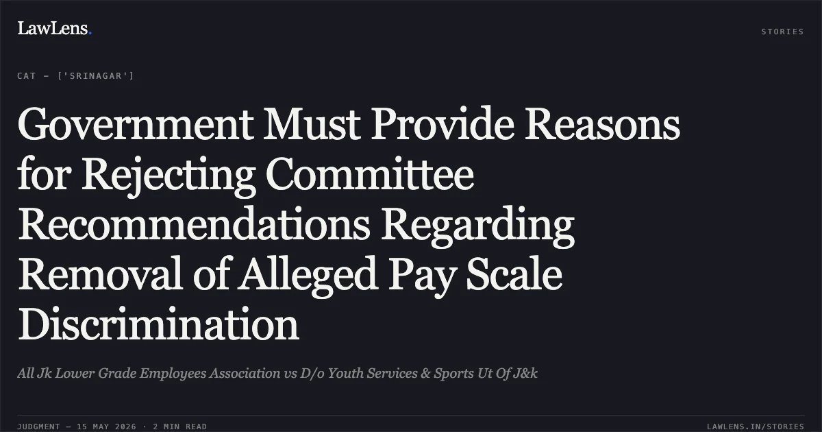 Government Must Provide Reasons for Rejecting Committee Recommendations Regarding Removal of Alleged Pay Scale Discrimination. All Jk Lower Grade Employees Association vs D/o Youth Services & Sports Ut Of J&k. Central Administrative Tribunal. LawLens