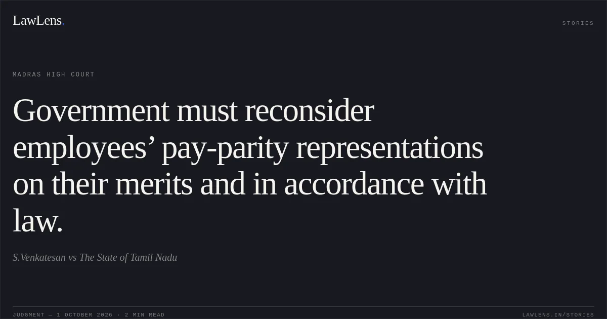 Government must reconsider employees’ pay-parity representations on their merits and in accordance with law.. S.Venkatesan vs The State of Tamil Nadu. Madras High Court. LawLens