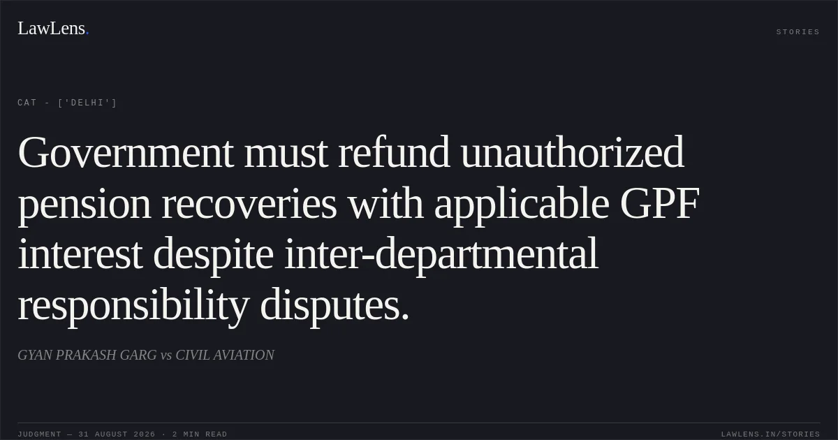 Government must refund unauthorized pension recoveries with applicable GPF interest despite inter-departmental responsibility disputes.. GYAN PRAKASH GARG vs CIVIL AVIATION. CAT - ['Delhi']. LawLens