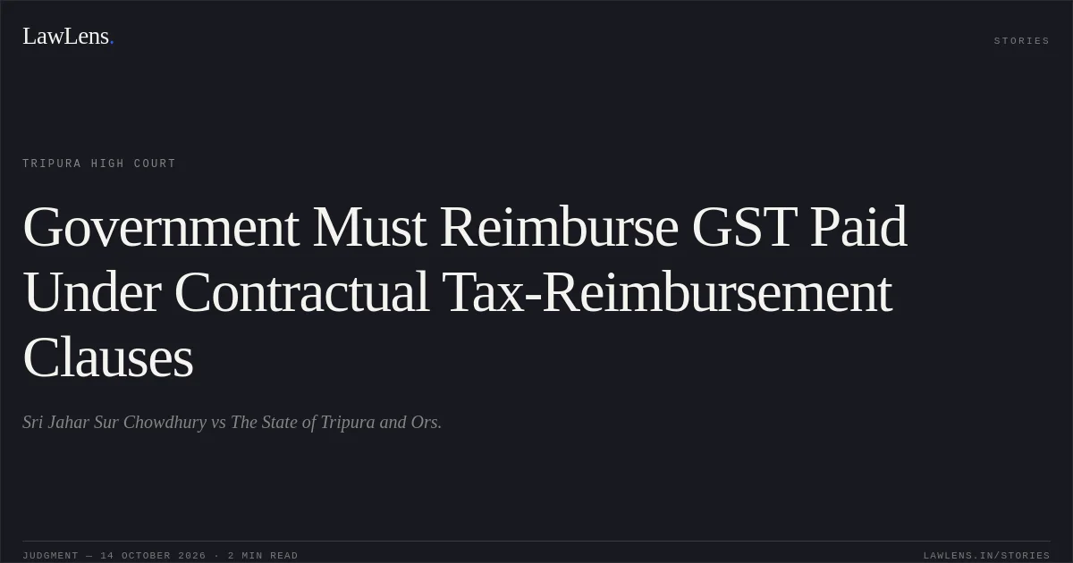Government Must Reimburse GST Paid Under Contractual Tax-Reimbursement Clauses. Sri Jahar Sur Chowdhury vs The State of Tripura and Ors.. Tripura High Court. LawLens