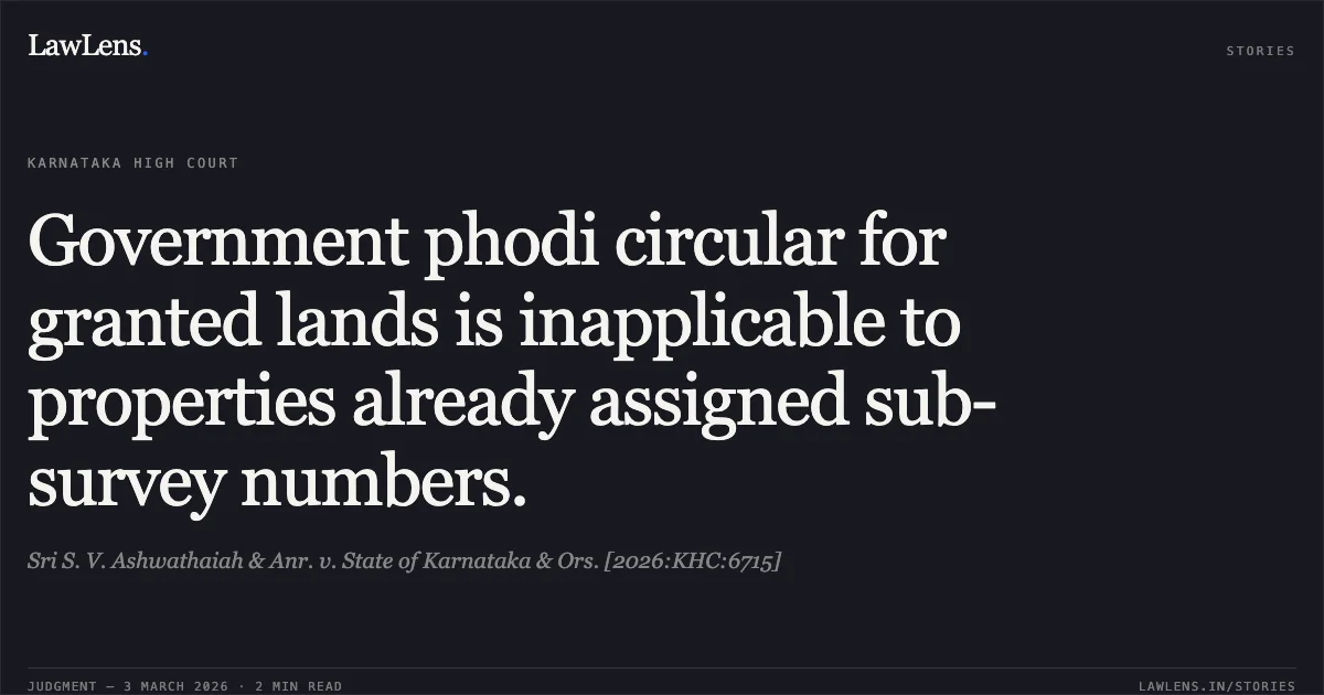 Government phodi circular for granted lands is inapplicable to properties already assigned sub-survey numbers.. Sri S. V. Ashwathaiah & Anr. v. State of Karnataka & Ors. [2026:KHC:6715]. Karnataka High Court. LawLens