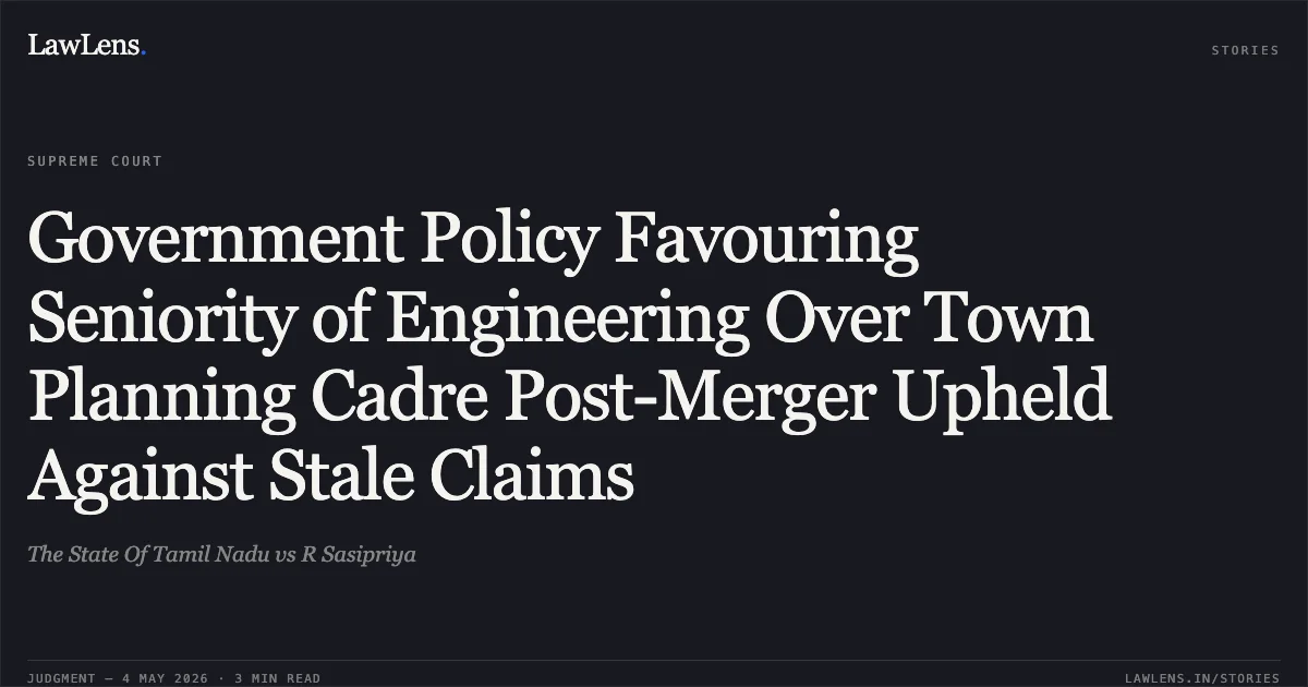 Government Policy Favouring Seniority of Engineering Over Town Planning Cadre Post-Merger Upheld Against Stale Claims. The State Of Tamil Nadu vs R Sasipriya. Supreme Court. LawLens