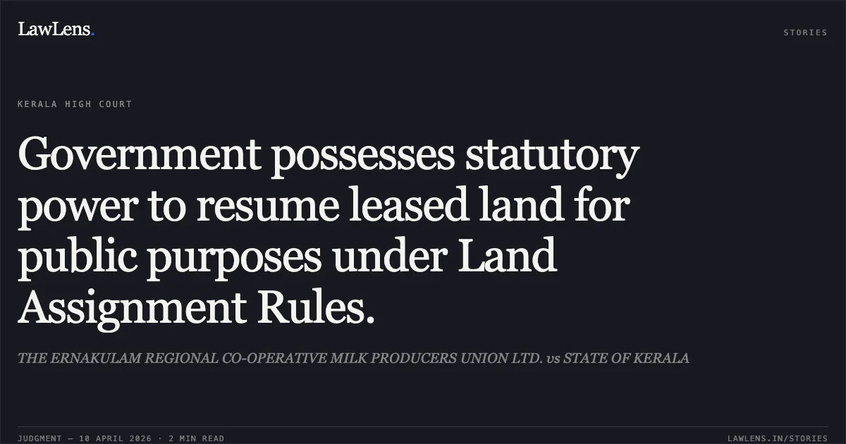 Government possesses statutory power to resume leased land for public purposes under Land Assignment Rules.. THE ERNAKULAM REGIONAL CO-OPERATIVE MILK PRODUCERS UNION LTD. vs STATE OF KERALA. Kerala High Court. LawLens