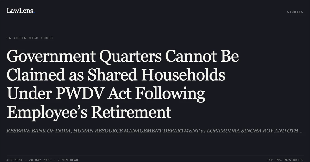 Government Quarters Cannot Be Claimed as Shared Households Under PWDV Act Following Employee’s Retirement. RESERVE BANK OF INDIA, HUMAN RESOURCE MANAGEMENT DEPARTMENT vs LOPAMUDRA SINGHA ROY AND OTHERS. Calcutta High Court. LawLens