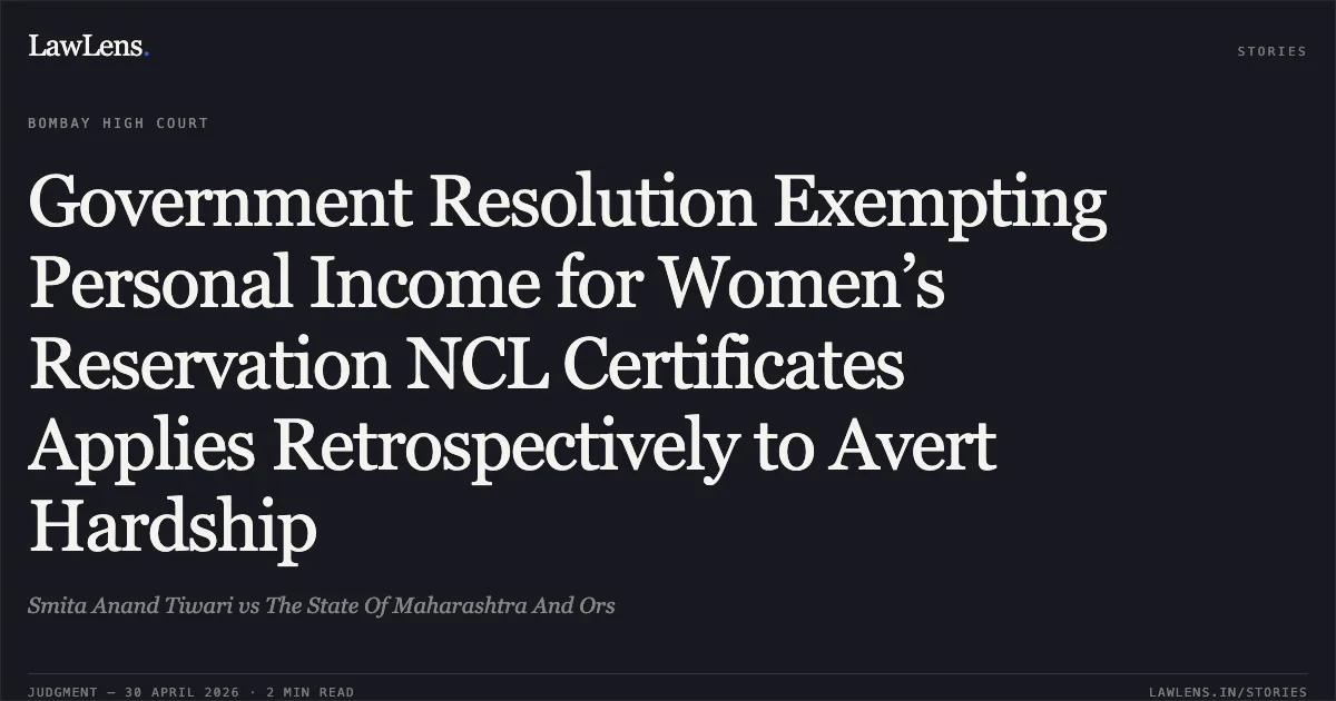 Government Resolution Exempting Personal Income for Women’s Reservation NCL Certificates Applies Retrospectively to Avert Hardship. Smita Anand Tiwari vs The State Of Maharashtra And Ors. Bombay High Court. LawLens