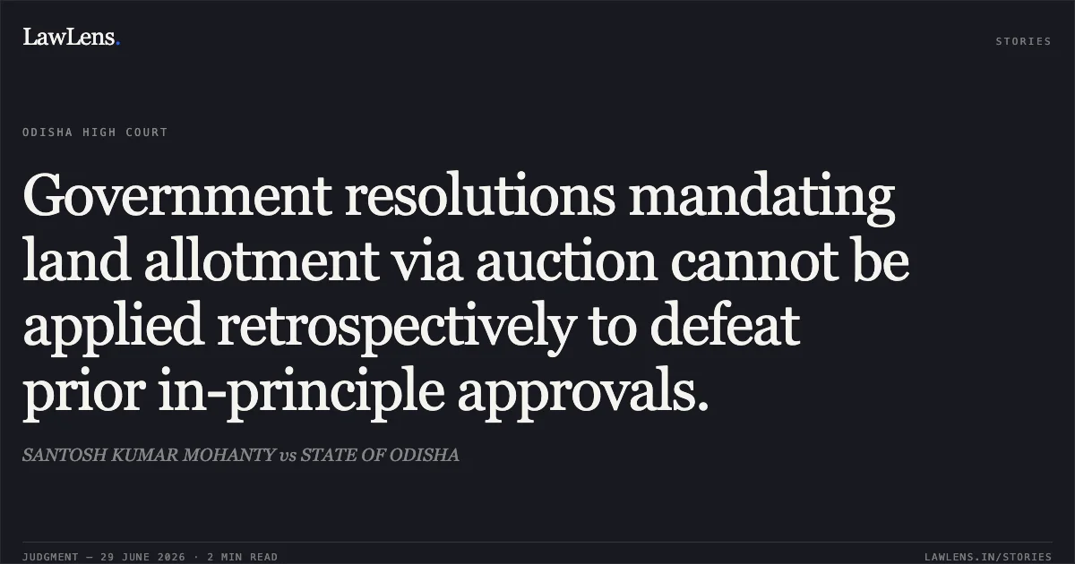 Government resolutions mandating land allotment via auction cannot be applied retrospectively to defeat prior in-principle approvals.. SANTOSH KUMAR MOHANTY vs STATE OF ODISHA. Odisha High Court. LawLens