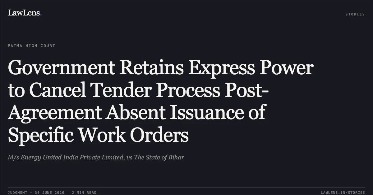 Government Retains Express Power to Cancel Tender Process Post-Agreement Absent Issuance of Specific Work Orders. M/s Energy United India Private Limited, vs The State of Bihar. Patna High Court. LawLens