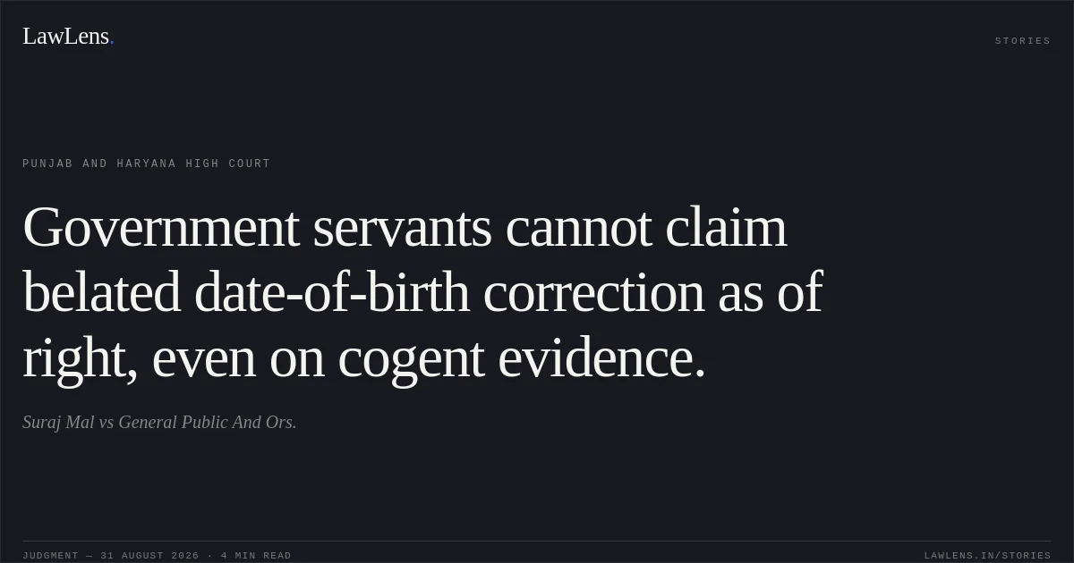 Government servants cannot claim belated date-of-birth correction as of right, even on cogent evidence.. Suraj Mal vs General Public And Ors.. Punjab and Haryana High Court. LawLens