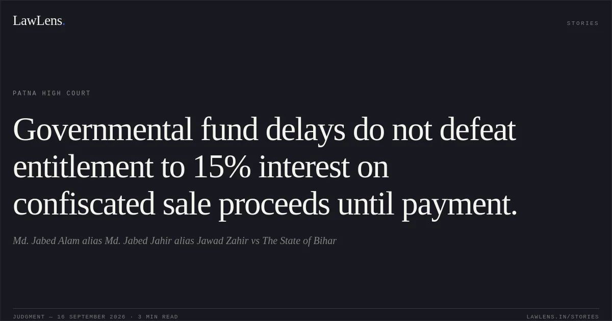 Governmental fund delays do not defeat entitlement to 15% interest on confiscated sale proceeds until payment.. Md. Jabed Alam alias Md. Jabed Jahir alias Jawad Zahir vs The State of Bihar. Patna High Court. LawLens