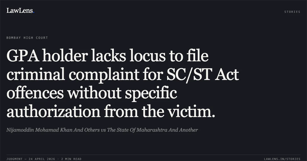 GPA holder lacks locus to file criminal complaint for SC/ST Act offences without specific authorization from the victim.. Nijamoddin Mohamad Khan And Others vs The State Of Maharashtra And Another. Bombay High Court. LawLens