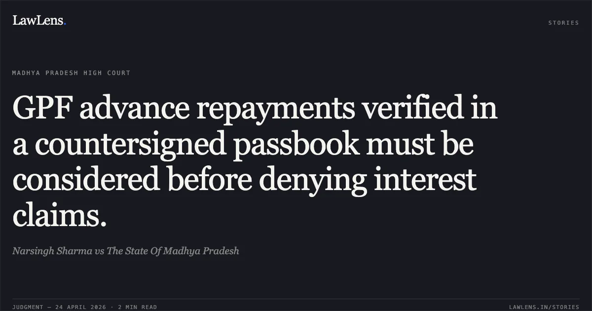 GPF advance repayments verified in a countersigned passbook must be considered before denying interest claims.. Narsingh Sharma vs The State Of Madhya Pradesh. Madhya Pradesh High Court. LawLens