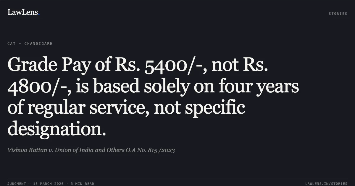 Grade Pay of Rs. 5400/-, not Rs. 4800/-, is based solely on four years of regular service, not specific designation.. Vishwa Rattan v. Union of India and Others O.A No. 815 /2023. Central Administrative Tribunal. LawLens