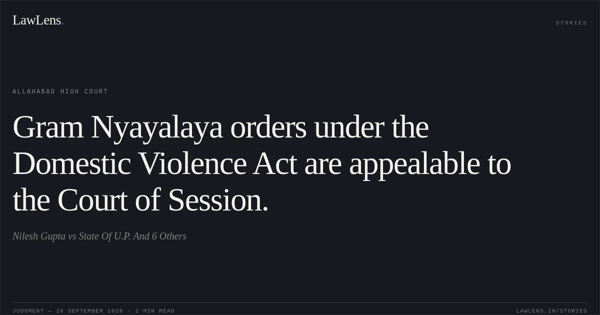 Gram Nyayalaya orders under the Domestic Violence Act are appealable to the Court of Session.. Nilesh Gupta vs State Of U.P. And 6 Others. Allahabad High Court. LawLens