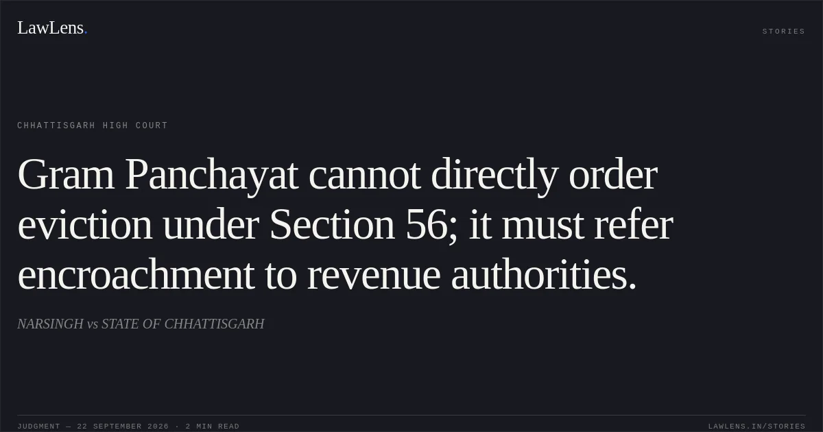 Gram Panchayat cannot directly order eviction under Section 56; it must refer encroachment to revenue authorities.. NARSINGH vs STATE OF CHHATTISGARH. Chhattisgarh High Court. LawLens